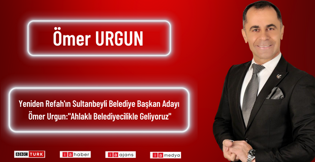 Yeniden Refah’ın Sultanbeyli Belediye Başkan Adayı Ömer Urgun: “Ahlaklı Belediyecilikle Geliyoruz”